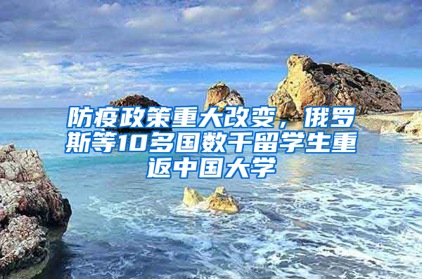 防疫政策重大改变，俄罗斯等10多国数千留学生重返中国大学