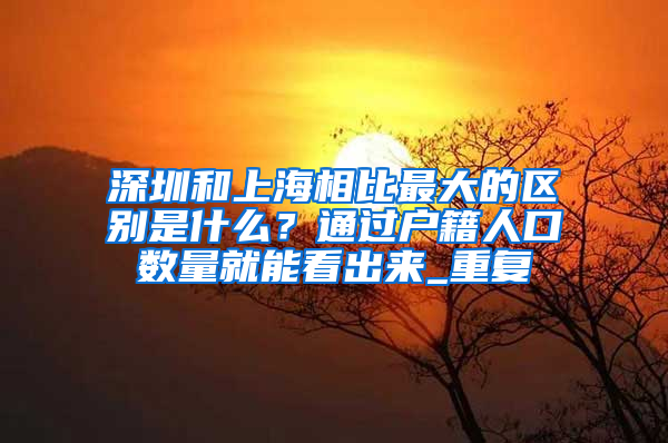 深圳和上海相比最大的区别是什么？通过户籍人口数量就能看出来_重复