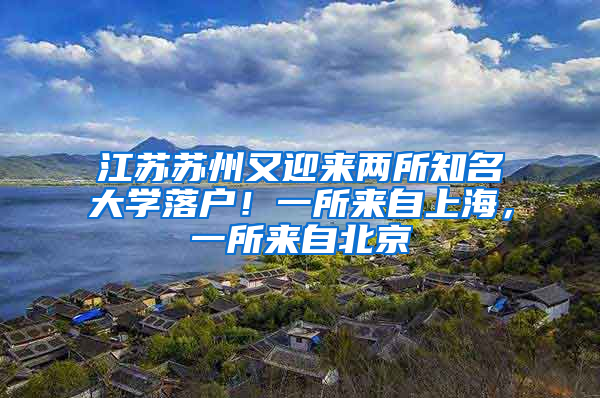 江苏苏州又迎来两所知名大学落户！一所来自上海，一所来自北京