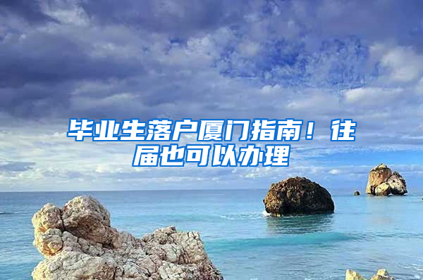 毕业生落户厦门指南！往届也可以办理