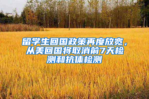 留学生回国政策再度放宽，从美回国将取消前7天检测和抗体检测