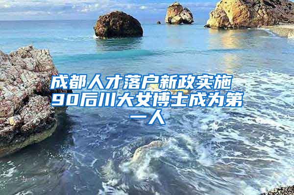 成都人才落户新政实施 90后川大女博士成为第一人