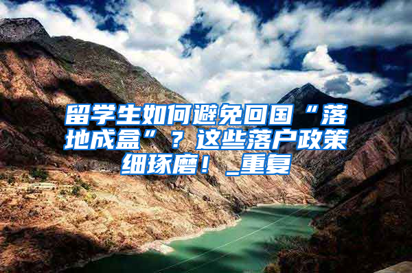 留学生如何避免回国“落地成盒”？这些落户政策细琢磨！_重复