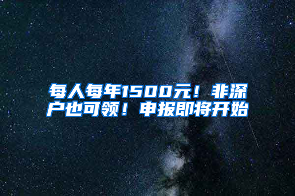 每人每年1500元！非深户也可领！申报即将开始