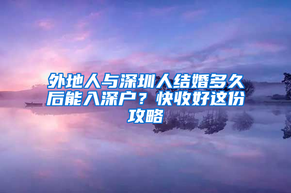 外地人与深圳人结婚多久后能入深户？快收好这份攻略