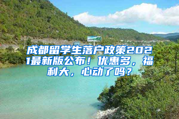 成都留学生落户政策2021最新版公布！优惠多，福利大，心动了吗？