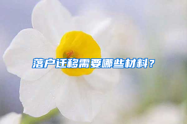 落户迁移需要哪些材料？