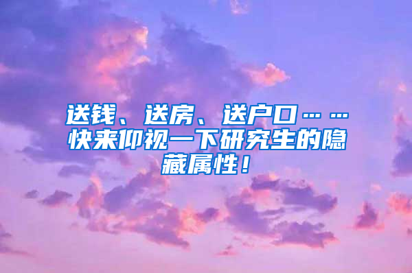 送钱、送房、送户口……快来仰视一下研究生的隐藏属性！