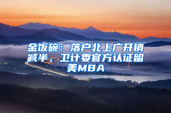 金饭碗：落户北上广开销减半，卫计委官方认证留美MBA