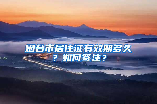 烟台市居住证有效期多久？如何签注？