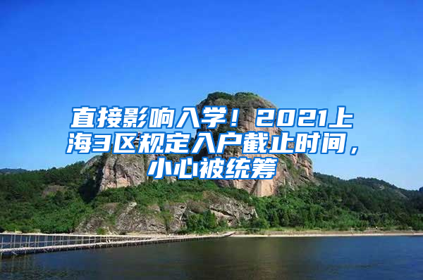 直接影响入学！2021上海3区规定入户截止时间，小心被统筹