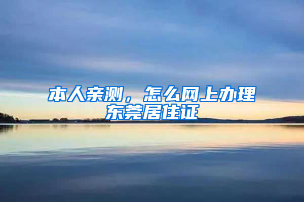 本人亲测，怎么网上办理东莞居住证