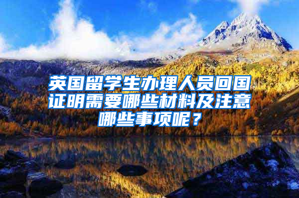 英国留学生办理人员回国证明需要哪些材料及注意哪些事项呢？