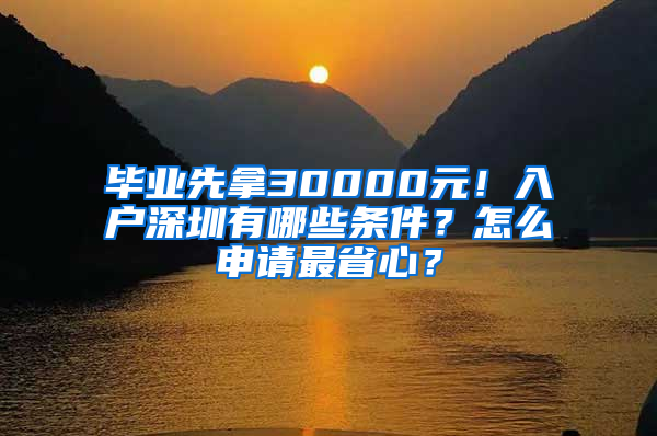 毕业先拿30000元！入户深圳有哪些条件？怎么申请最省心？