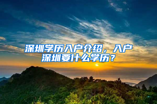 深圳学历入户介绍，入户深圳要什么学历？