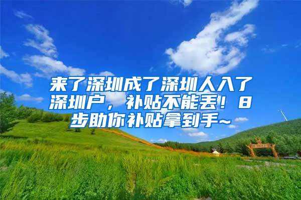 来了深圳成了深圳人入了深圳户，补贴不能丢！8步助你补贴拿到手~