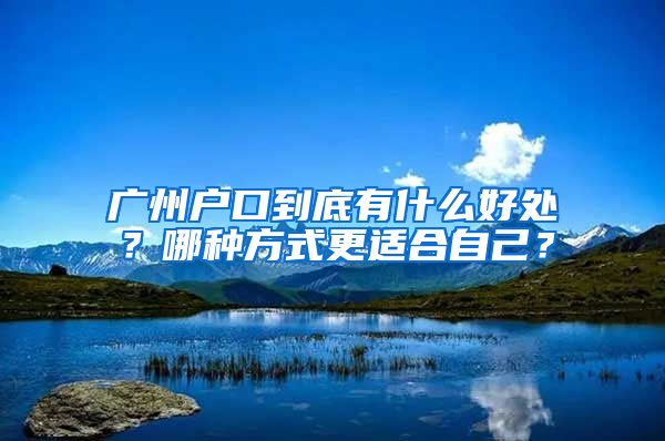 广州户口到底有什么好处？哪种方式更适合自己？