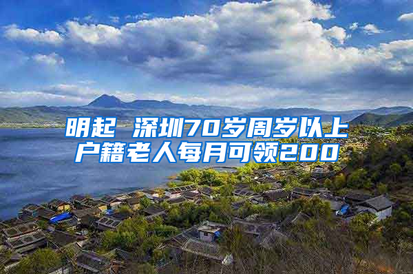 明起 深圳70岁周岁以上户籍老人每月可领200