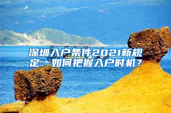 深圳入户条件2021新规定：如何把握入户时机？