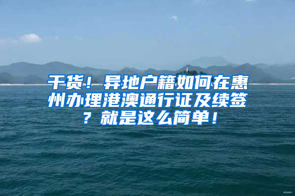 干货！异地户籍如何在惠州办理港澳通行证及续签？就是这么简单！