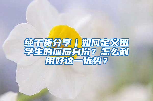 纯干货分享｜如何定义留学生的应届身份？怎么利用好这一优势？