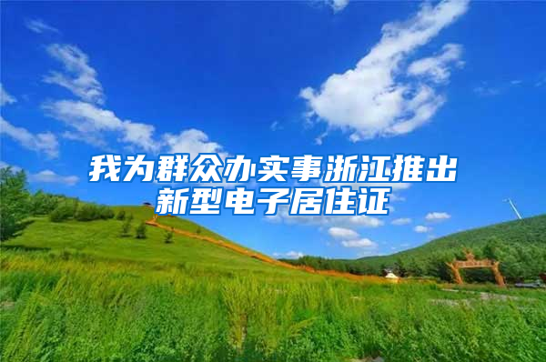 我为群众办实事浙江推出新型电子居住证