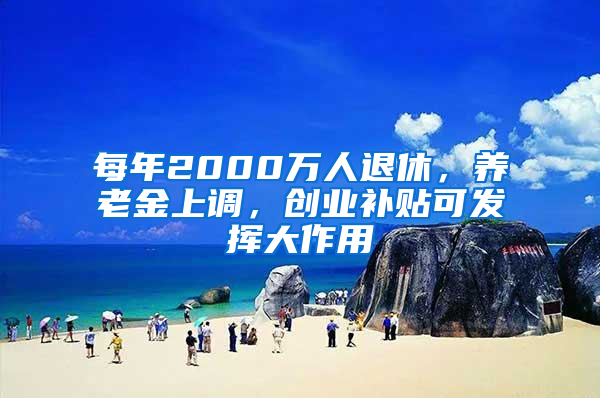 每年2000万人退休，养老金上调，创业补贴可发挥大作用