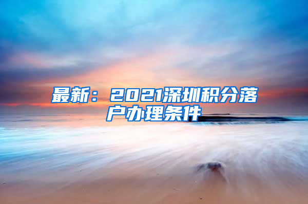 最新：2021深圳积分落户办理条件