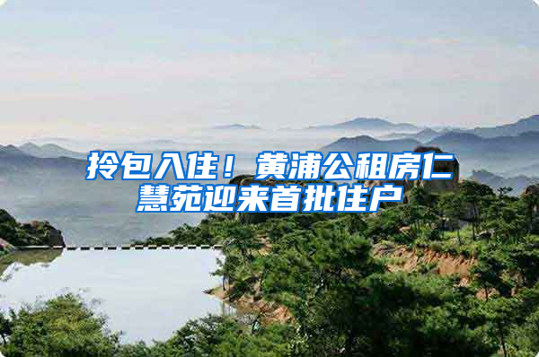 拎包入住！黄浦公租房仁慧苑迎来首批住户