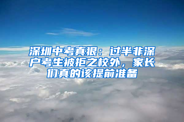 深圳中考真狠：过半非深户考生被拒之校外，家长们真的该提前准备