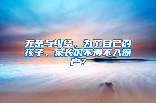 无奈与纠结，为了自己的孩子，家长们不得不入深户？