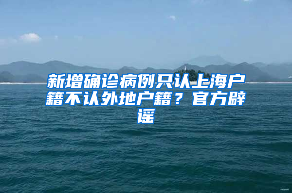 新增确诊病例只认上海户籍不认外地户籍？官方辟谣