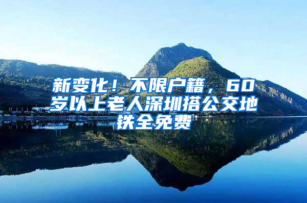 新变化！不限户籍，60岁以上老人深圳搭公交地铁全免费