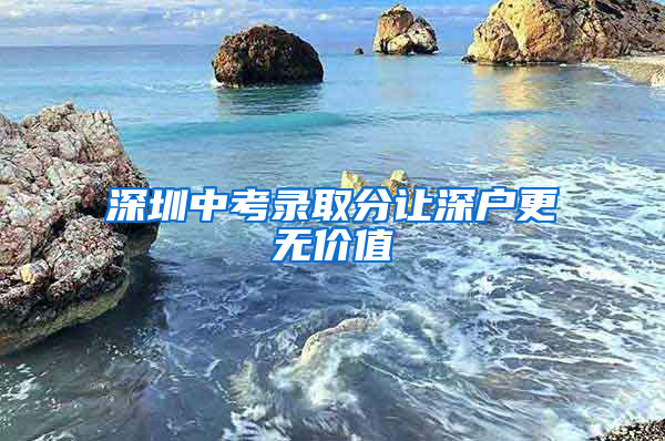 深圳中考录取分让深户更无价值