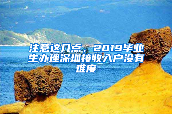 注意这几点，2019毕业生办理深圳接收入户没有难度