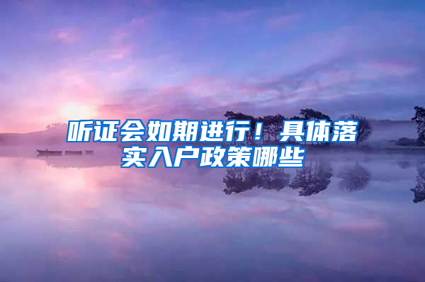 听证会如期进行！具体落实入户政策哪些