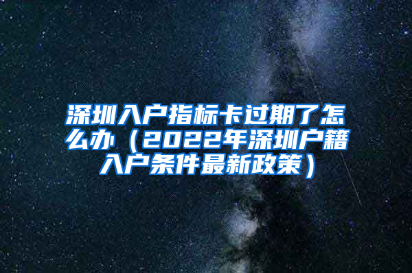 深圳入户指标卡过期了怎么办（2022年深圳户籍入户条件最新政策）