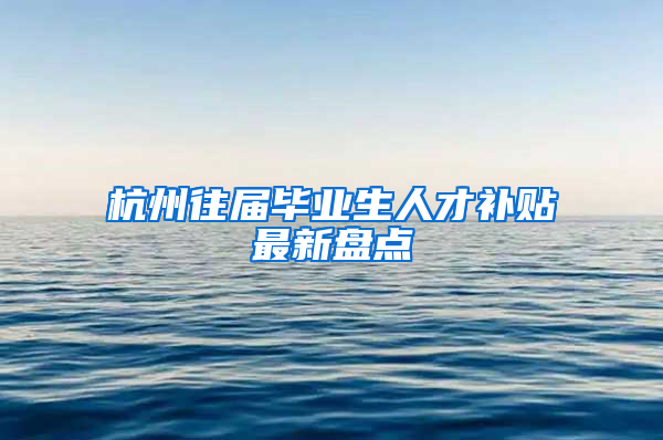 杭州往届毕业生人才补贴最新盘点