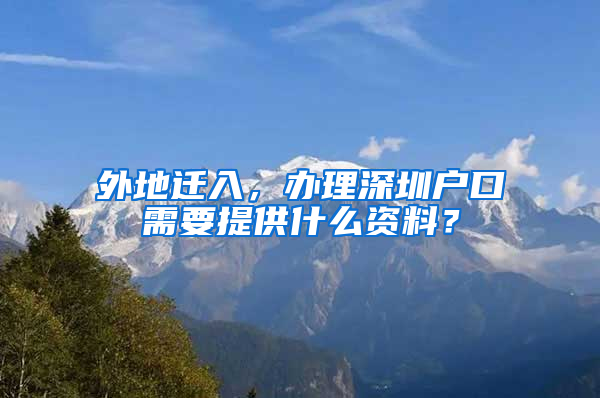 外地迁入，办理深圳户口需要提供什么资料？