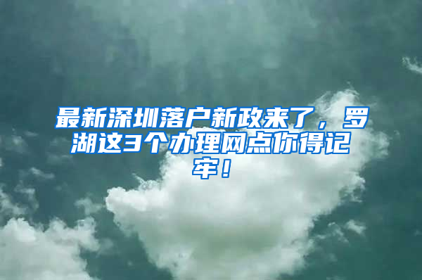 最新深圳落户新政来了，罗湖这3个办理网点你得记牢！