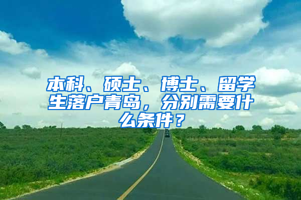 本科、硕士、博士、留学生落户青岛，分别需要什么条件？