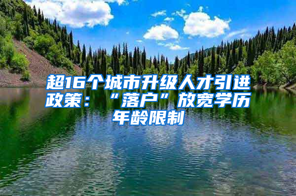 超16个城市升级人才引进政策：“落户”放宽学历年龄限制