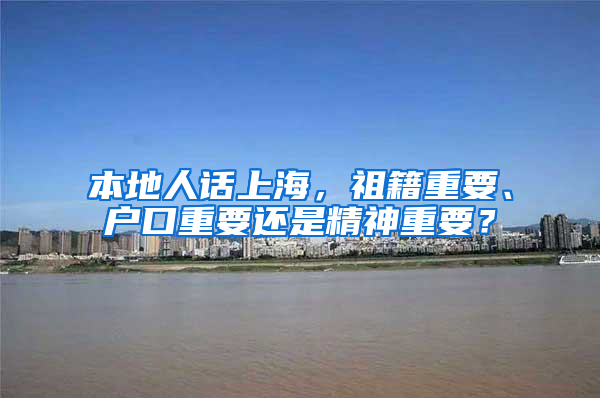本地人话上海，祖籍重要、户口重要还是精神重要？