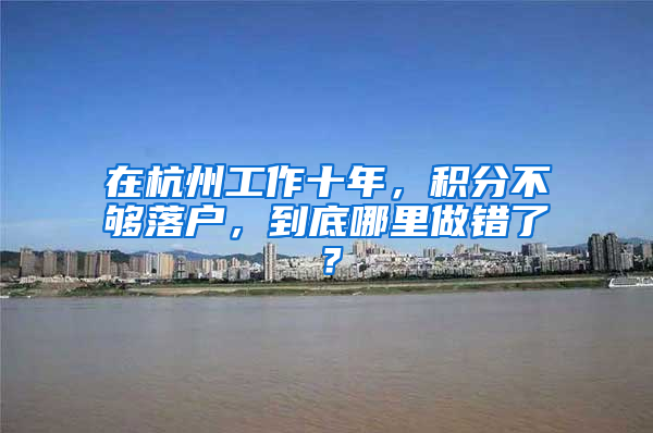 在杭州工作十年，积分不够落户，到底哪里做错了？