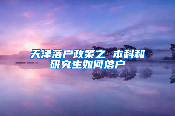 天津落户政策之 本科和研究生如何落户