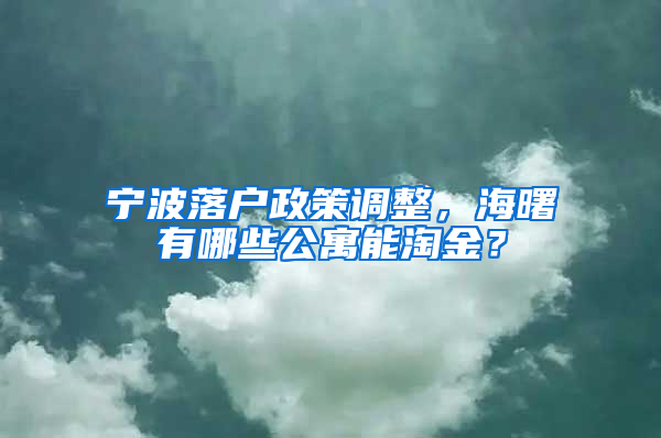 宁波落户政策调整，海曙有哪些公寓能淘金？