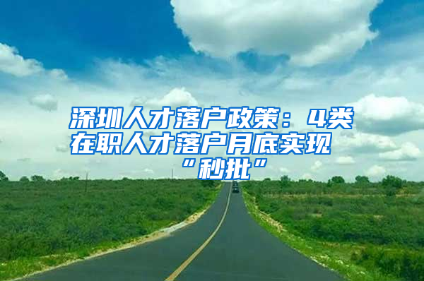 深圳人才落户政策：4类在职人才落户月底实现“秒批”