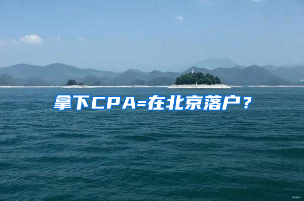 拿下CPA=在北京落户？