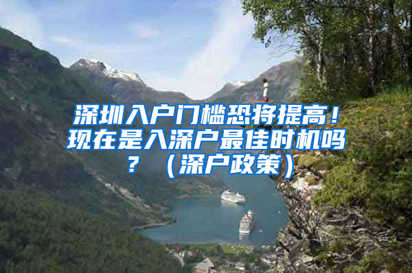 深圳入户门槛恐将提高！现在是入深户最佳时机吗？（深户政策）