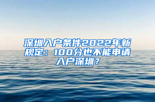 深圳入户条件2022年新规定：100分也不能申请入户深圳？